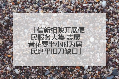 信新相映开展便民服务大集 志愿者花费半小时为居民磨平旧刀缺口