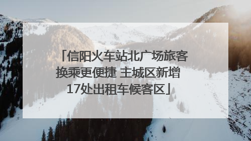 信阳火车站北广场旅客换乘更便捷 主城区新增17处出租车候客区