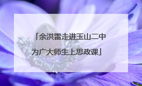 余洪雷走进玉山二中为广大师生上思政课