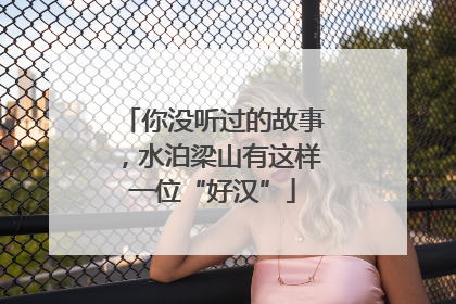 你没听过的故事，水泊梁山有这样一位“好汉”