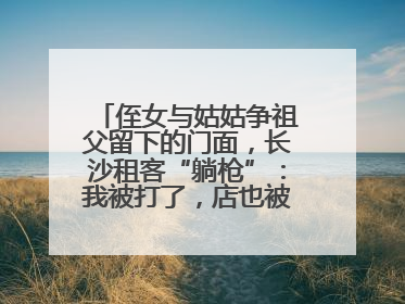 侄女与姑姑争祖父留下的门面，长沙租客“躺枪”：我被打了，店也被锁了！