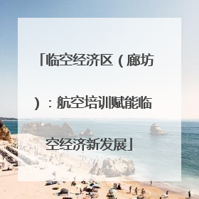 临空经济区（廊坊）：航空培训赋能临空经济新发展