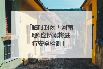 临时封闭！河南一地6座桥梁将进行安全检测