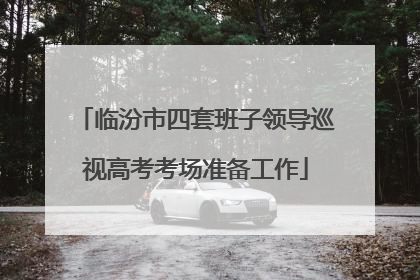 临汾市四套班子领导巡视高考考场准备工作