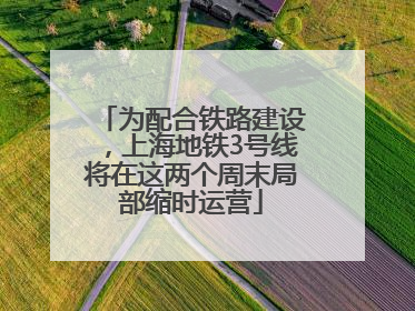 为配合铁路建设，上海地铁3号线将在这两个周末局部缩时运营