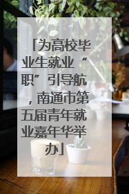 为高校毕业生就业“职”引导航，南通市第五届青年就业嘉年华举办