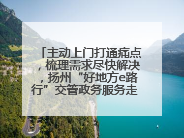 主动上门打通痛点，梳理需求尽快解决，扬州“好地方e路行”交管政务服务走进规上企业