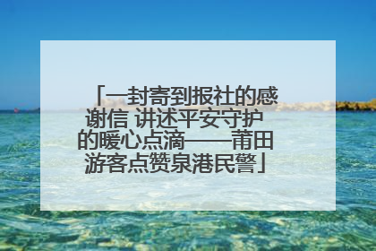 一封寄到报社的感谢信 讲述平安守护的暖心点滴——莆田游客点赞泉港民警