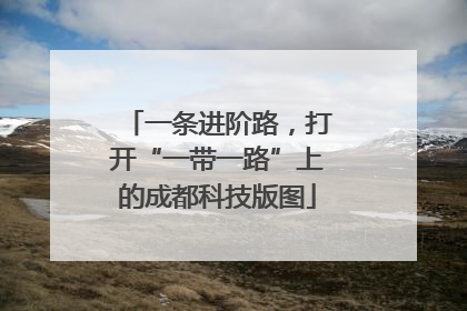 一条进阶路，打开“一带一路”上的成都科技版图