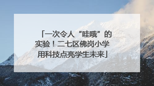 一次令人“哇哦”的实验！二七区佛岗小学用科技点亮学生未来