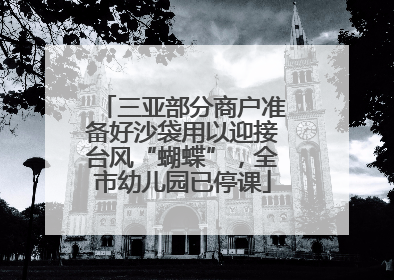三亚部分商户准备好沙袋用以迎接台风“蝴蝶”，全市幼儿园已停课