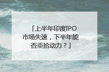 上半年印度IPO市场失速，下半年能否重拾动力？