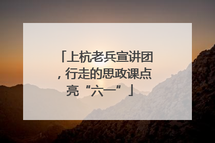 上杭老兵宣讲团，行走的思政课点亮“六一”