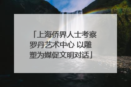 上海侨界人士考察罗丹艺术中心 以雕塑为媒促文明对话