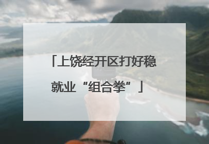 上饶经开区打好稳就业“组合拳”