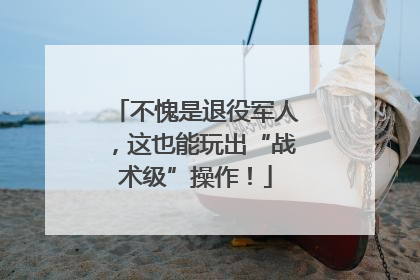 不愧是退役军人，这也能玩出“战术级”操作！