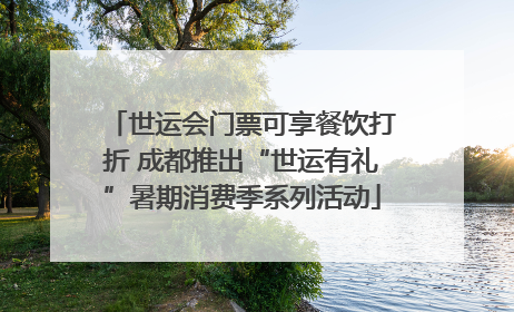 世运会门票可享餐饮打折 成都推出“世运有礼”暑期消费季系列活动