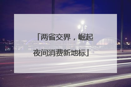 两省交界，崛起夜间消费新地标