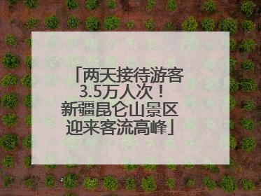 两天接待游客3.5万人次！新疆昆仑山景区迎来客流高峰