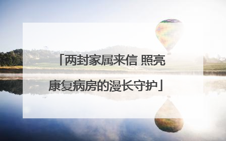 两封家属来信 照亮康复病房的漫长守护