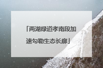 两湖绿道孝南段加速勾勒生态长廊