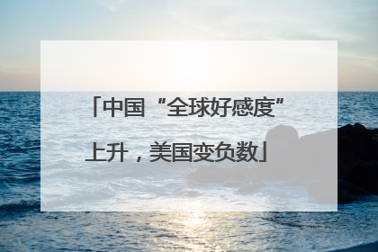 中国“全球好感度”上升，美国变负数