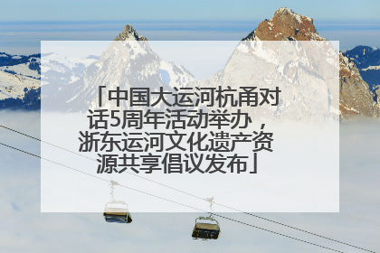 中国大运河杭甬对话5周年活动举办，浙东运河文化遗产资源共享倡议发布