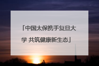 中国太保携手复旦大学 共筑健康新生态