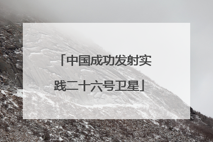 中国成功发射实践二十六号卫星