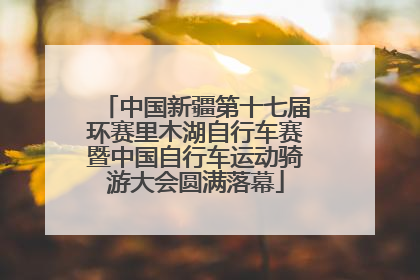 中国新疆第十七届环赛里木湖自行车赛暨中国自行车运动骑游大会圆满落幕