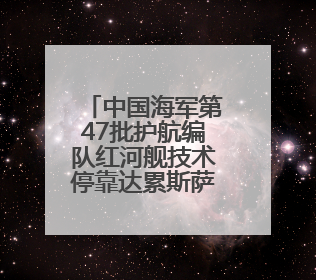 中国海军第47批护航编队红河舰技术停靠达累斯萨拉姆港 进行为期5天的补给休整