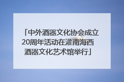 中外酒器文化协会成立20周年活动在灌南海西酒器文化艺术馆举行