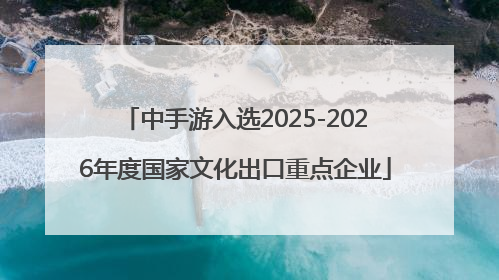 中手游入选2025-2026年度国家文化出口重点企业