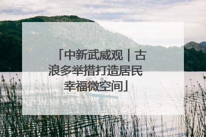 中新武威观｜古浪多举措打造居民幸福微空间