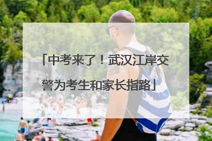 中考来了！武汉江岸交警为考生和家长指路