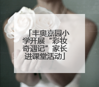 丰奥嘉园小学开展“彩妆奇遇记”家长进课堂活动