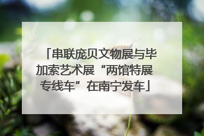 串联庞贝文物展与毕加索艺术展“两馆特展专线车”在南宁发车
