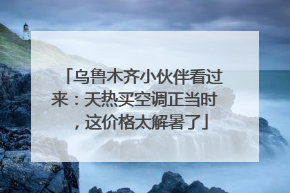 乌鲁木齐小伙伴看过来：天热买空调正当时，这价格太解暑了