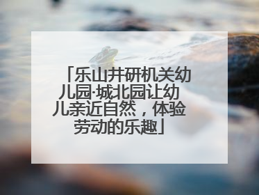 乐山井研机关幼儿园·城北园让幼儿亲近自然，体验劳动的乐趣