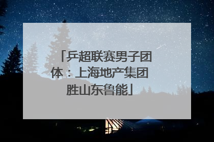 乒超联赛男子团体：上海地产集团胜山东鲁能
