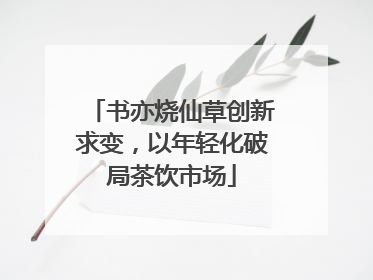 书亦烧仙草创新求变，以年轻化破局茶饮市场