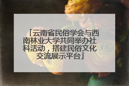 云南省民俗学会与西南林业大学共同举办社科活动，搭建民俗文化交流展示平台