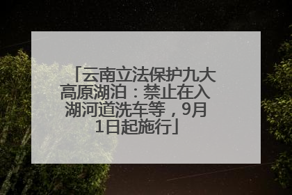 云南立法保护九大高原湖泊：禁止在入湖河道洗车等，9月1日起施行