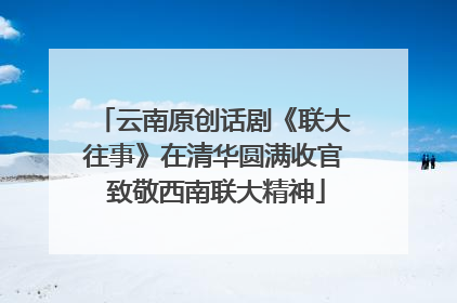 云南原创话剧《联大往事》在清华圆满收官 致敬西南联大精神