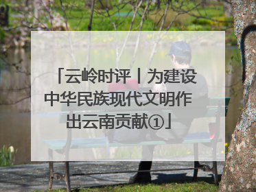 云岭时评丨为建设中华民族现代文明作出云南贡献①