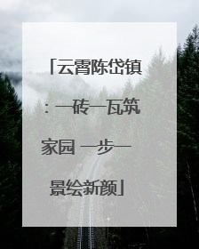 云霄陈岱镇：一砖一瓦筑家园 一步一景绘新颜