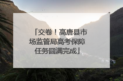 交卷！高唐县市场监管局高考保障任务圆满完成