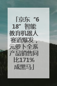 京东“618”智能教育机器人赛道爆发，元萝卜全系产品销售同比171%成黑马
