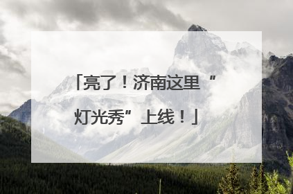 亮了！济南这里“灯光秀”上线！