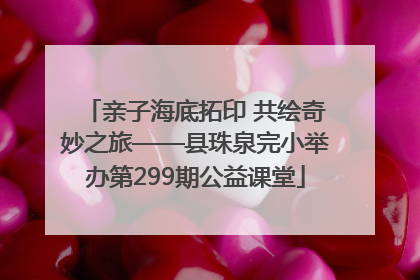 亲子海底拓印 共绘奇妙之旅——县珠泉完小举办第299期公益课堂